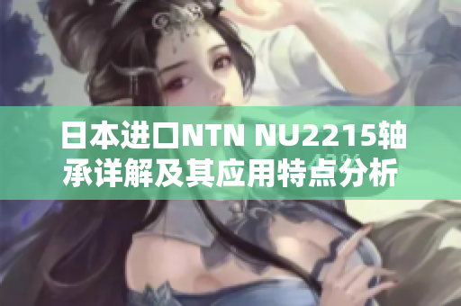 日本进口NTN NU2215轴承详解及其应用特点分析