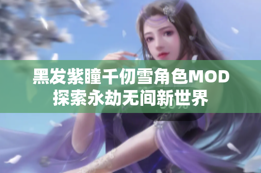 黑发紫瞳千仞雪角色MOD探索永劫无间新世界