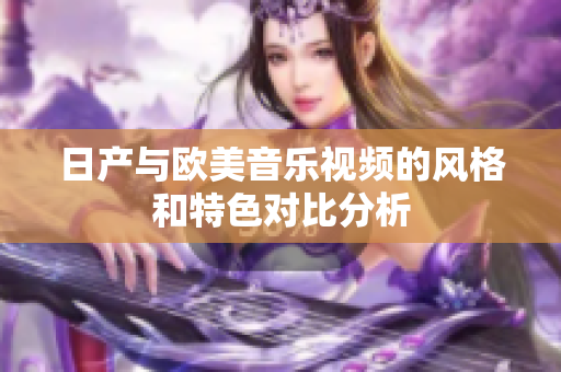 日产与欧美音乐视频的风格和特色对比分析