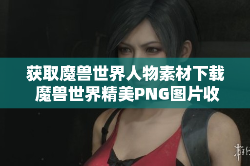 获取魔兽世界人物素材下载 魔兽世界精美PNG图片收藏合集