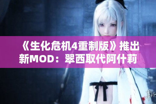 《生化危机4重制版》推出新MOD：翠西取代阿什莉，带来全新体验