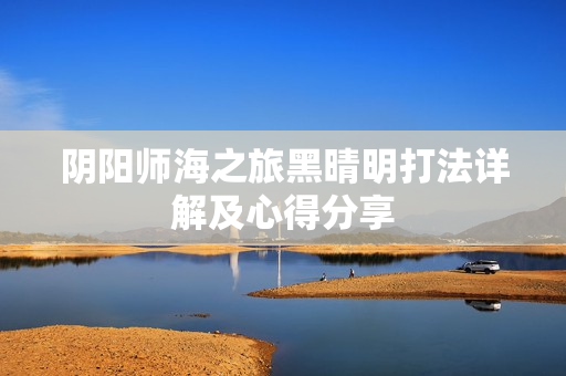 阴阳师海之旅黑晴明打法详解及心得分享