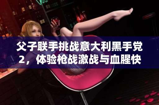 父子联手挑战意大利黑手党2，体验枪战激战与血腥快感