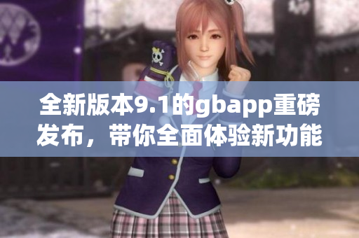 全新版本9.1的gbapp重磅发布，带你全面体验新功能