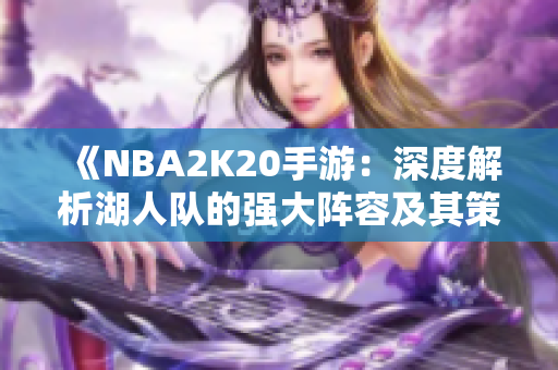 《NBA2K20手游：深度解析湖人队的强大阵容及其策略》