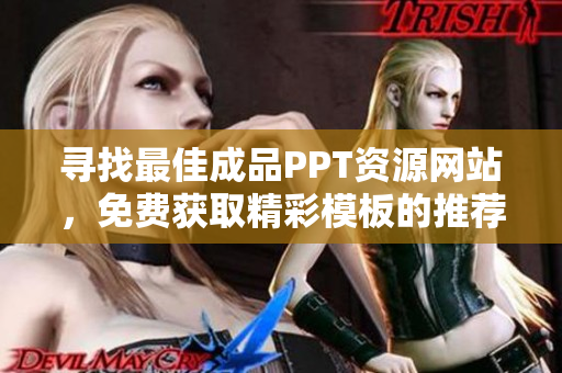 寻找最佳成品PPT资源网站，免费获取精彩模板的推荐