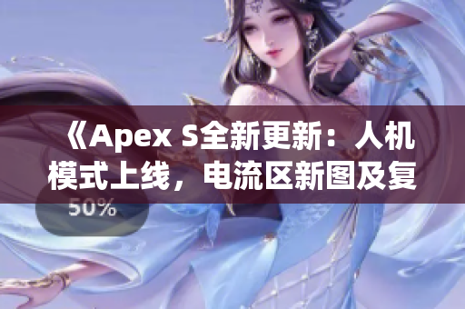 《Apex S全新更新：人机模式上线，电流区新图及复活三人赛玩法来袭！》