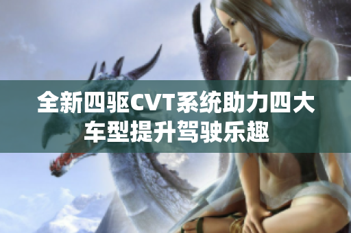 全新四驱CVT系统助力四大车型提升驾驶乐趣