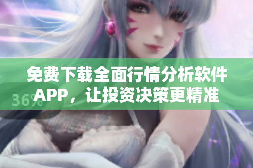 免费下载全面行情分析软件APP，让投资决策更精准