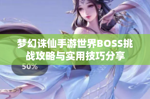 梦幻诛仙手游世界BOSS挑战攻略与实用技巧分享