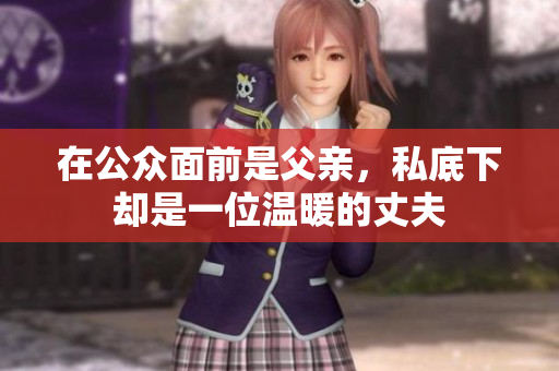 在公众面前是父亲，私底下却是一位温暖的丈夫