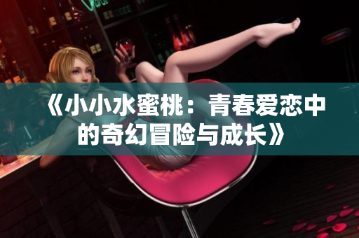 《小小水蜜桃：青春爱恋中的奇幻冒险与成长》