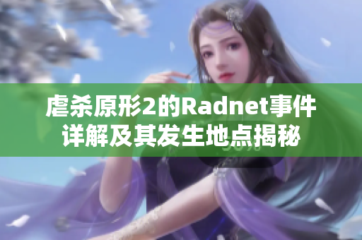 虐杀原形2的Radnet事件详解及其发生地点揭秘