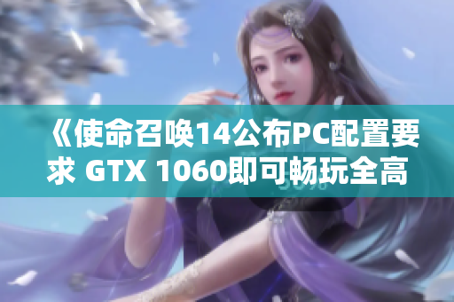 《使命召唤14公布PC配置要求 GTX 1060即可畅玩全高画质》