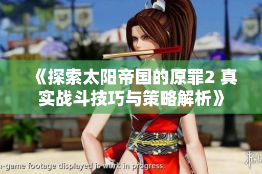《探索太阳帝国的原罪2 真实战斗技巧与策略解析》