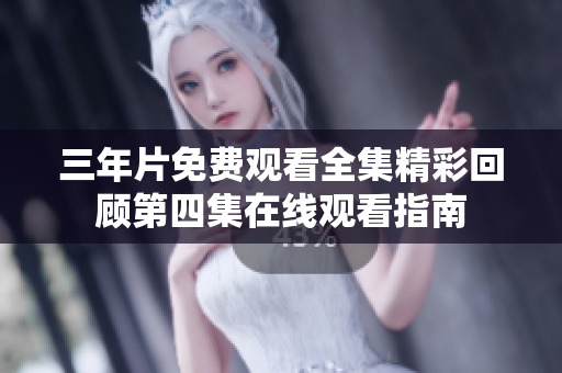 三年片免费观看全集精彩回顾第四集在线观看指南