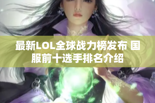 最新LOL全球战力榜发布 国服前十选手排名介绍
