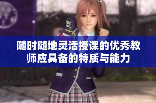 随时随地灵活授课的优秀教师应具备的特质与能力