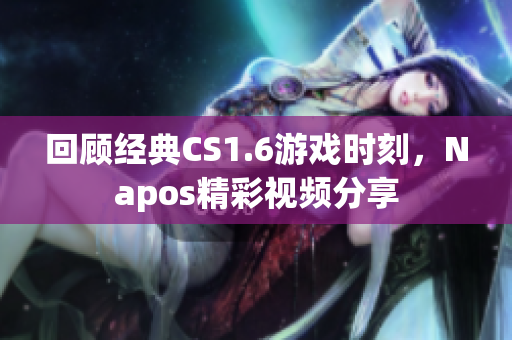 回顾经典CS1.6游戏时刻，Napos精彩视频分享