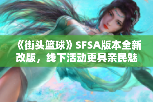 《街头篮球》SFSA版本全新改版，线下活动更具亲民魅力