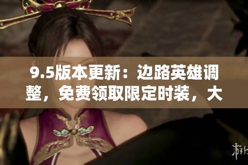 9.5版本更新：边路英雄调整，免费领取限定时装，大司命正式退役
