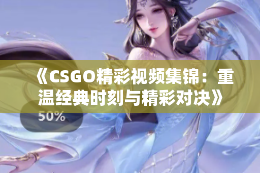 《CSGO精彩视频集锦：重温经典时刻与精彩对决》
