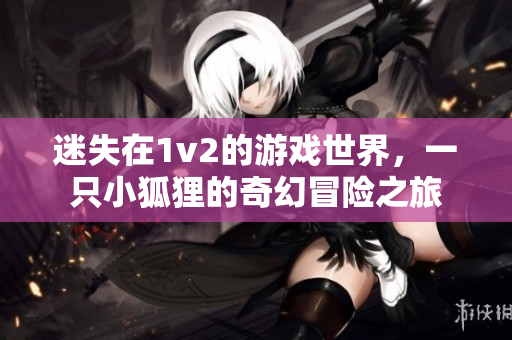 迷失在1v2的游戏世界，一只小狐狸的奇幻冒险之旅
