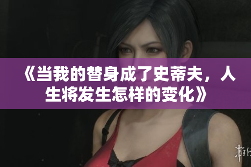 《当我的替身成了史蒂夫，人生将发生怎样的变化》