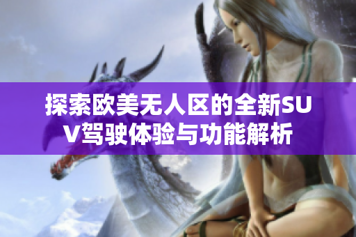 探索欧美无人区的全新SUV驾驶体验与功能解析