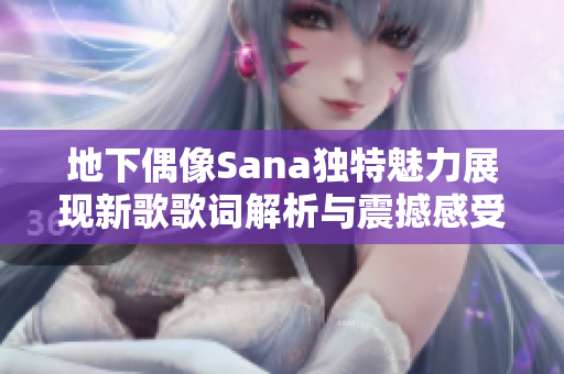 地下偶像Sana独特魅力展现新歌歌词解析与震撼感受