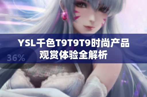 YSL千色T9T9T9时尚产品观赏体验全解析