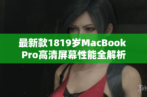 最新款1819岁MacBook Pro高清屏幕性能全解析