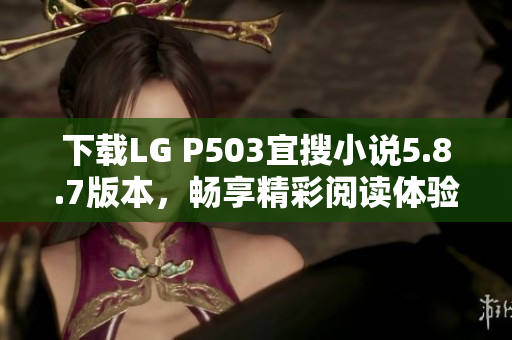 下载LG P503宜搜小说5.8.7版本，畅享精彩阅读体验