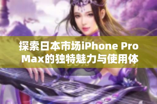 探索日本市场iPhone Pro Max的独特魅力与使用体验