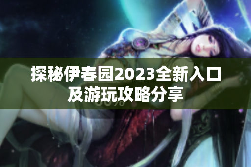 探秘伊春园2023全新入口及游玩攻略分享