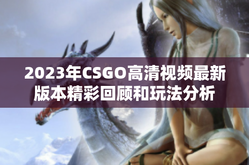 2023年CSGO高清视频最新版本精彩回顾和玩法分析