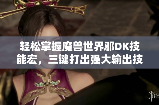 轻松掌握魔兽世界邪DK技能宏，三键打出强大输出技巧