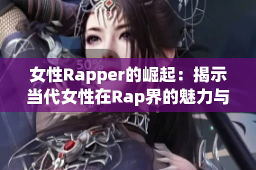 女性Rapper的崛起：揭示当代女性在Rap界的魅力与力量