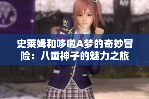 史莱姆和哆啦A梦的奇妙冒险：八重神子的魅力之旅