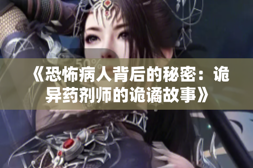 《恐怖病人背后的秘密：诡异药剂师的诡谲故事》