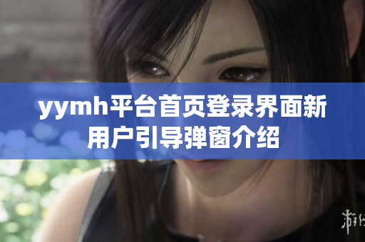 yymh平台首页登录界面新用户引导弹窗介绍