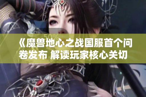 《魔兽地心之战国服首个问卷发布 解读玩家核心关切》