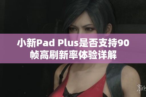 小新Pad Plus是否支持90帧高刷新率体验详解