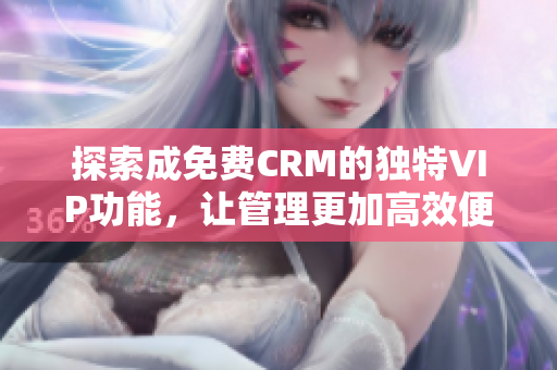 探索成免费CRM的独特VIP功能，让管理更加高效便捷