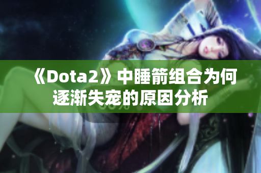 《Dota2》中睡箭组合为何逐渐失宠的原因分析