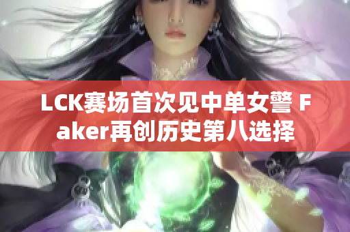 LCK赛场首次见中单女警 Faker再创历史第八选择