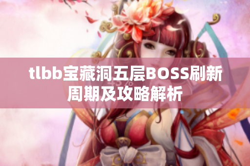 tlbb宝藏洞五层BOSS刷新周期及攻略解析