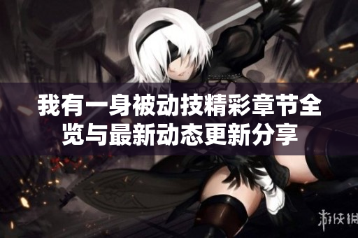 我有一身被动技精彩章节全览与最新动态更新分享