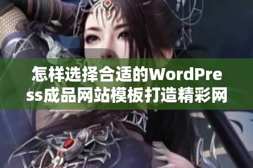 怎样选择合适的WordPress成品网站模板打造精彩网站