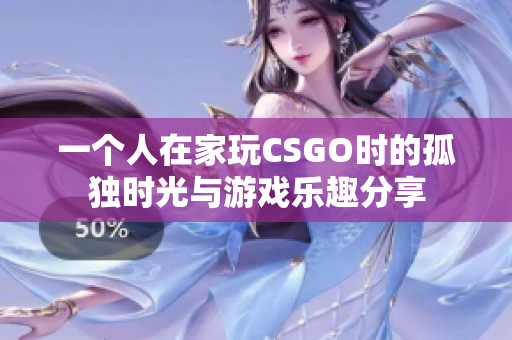 一个人在家玩CSGO时的孤独时光与游戏乐趣分享